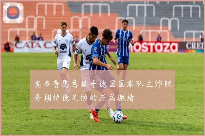 克洛普愿意接手德国国家队主帅职务期待德足协的正式邀请