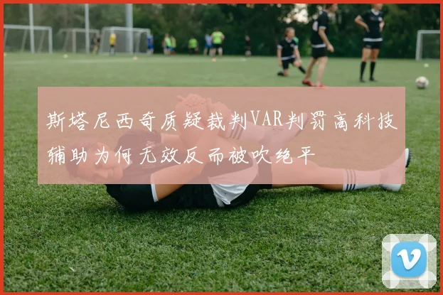 斯塔尼西奇质疑裁判VAR判罚高科技辅助为何无效反而被吹绝平