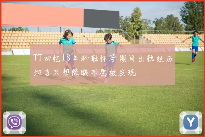 TT回忆18年科勒怀孕期间出轨经历坦言只想隐瞒不愿被发现
